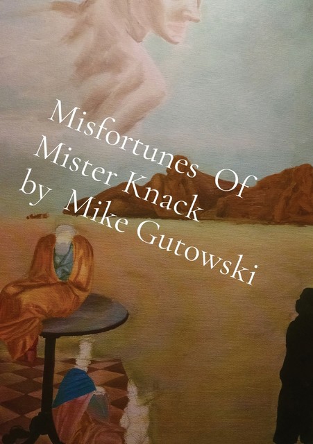 Misfortunes Of Mister Knack by Mike Gutowski, Mike Gutowski
