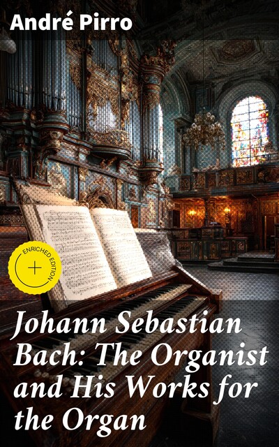 Johann Sebastian Bach: The Organist and His Works for the Organ, Andre Pirro