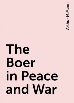 The Boer in Peace and War, Arthur M.Mann