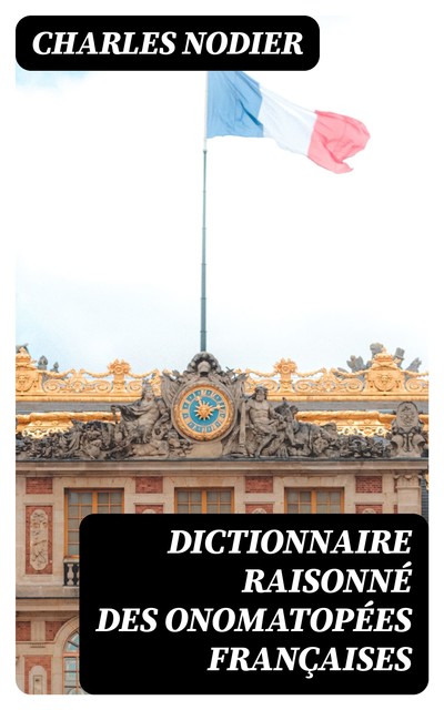 Dictionnaire raisonné des onomatopées françaises, Charles Nodier