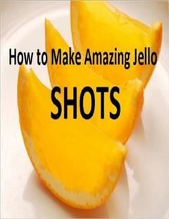 How to Make Amazing Jello Shots, 99 Cent eBooks