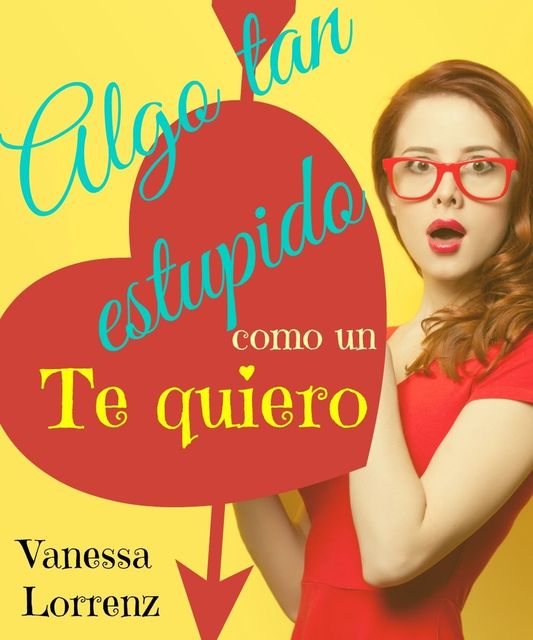 Algo tan estúpido como un TE QUIERO (Spanish Edition), Vanessa Lorrenz