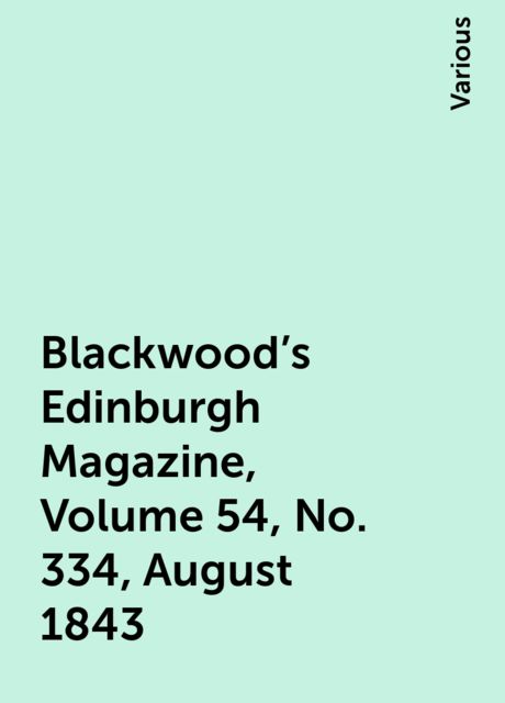 Blackwood's Edinburgh Magazine, Volume 54, No. 334, August 1843, Various