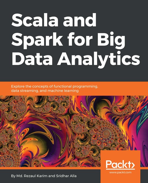 Scala and Spark for Big Data Analytics, Rezaul Karim, Sridhar Alla