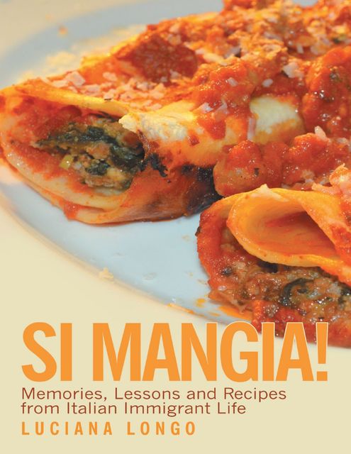 Si Mangia!: Memories, Lessons and Recipes from Italian Immigrant Life, Luciana Longo