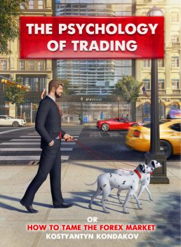 The Psychology of Trading or How to Tame the FOREX Market, Kostyantyn Kondakov