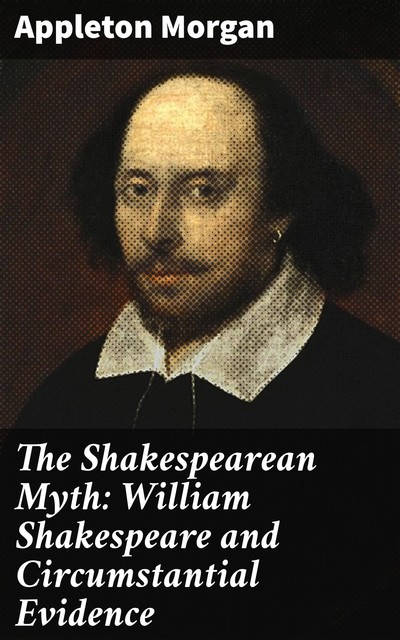The Shakespearean Myth: William Shakespeare and Circumstantial Evidence, Appleton Morgan