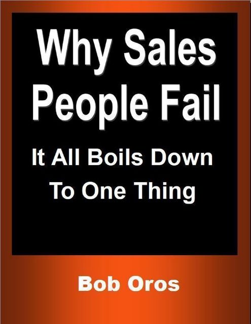 Why Sales People Fail: It All Boils Down to One Thing, Bob Oros