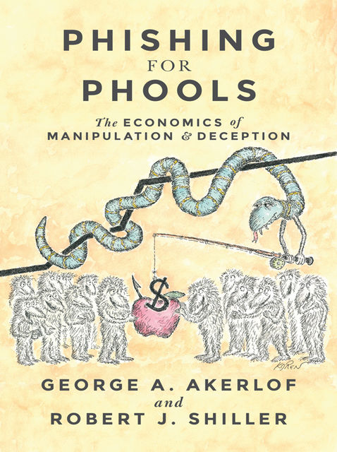 Phishing for Phools : The Economics of Manipulation and Deception, Robert, Shiller, George Akerlof