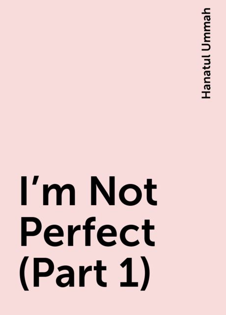 I’m Not Perfect (Part 1), Hanatul Ummah