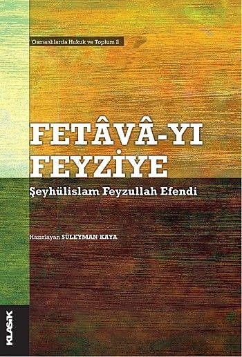 Fetava-yı Feyziye – Osmanlılarda Hukuk ve Toplum Tarihi 2, Süleyman Kaya, Şeyhülislam Feyzullah Efendi