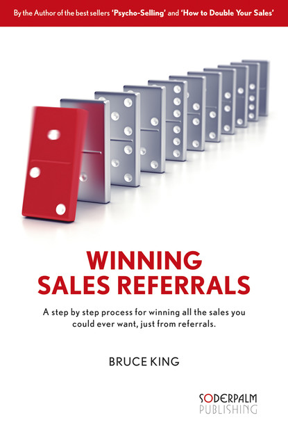 Winning Sales Referrals – a step by step process for winning all the sales you could ever want, just from referrals, Bruce King