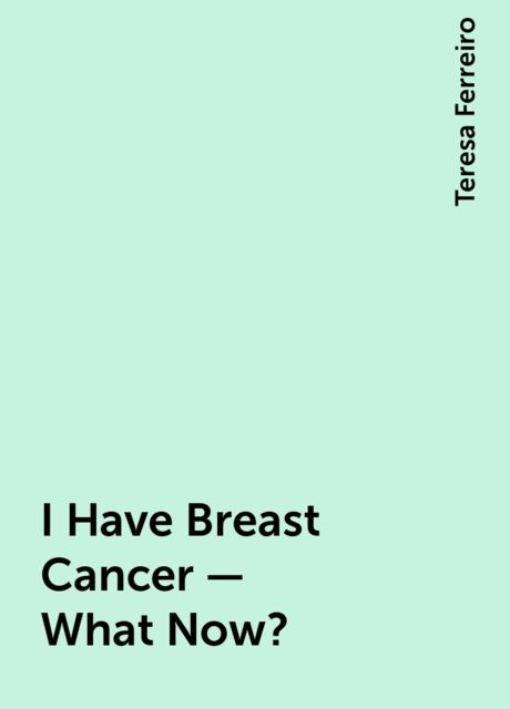 I Have Breast Cancer – What Now?, Teresa Ferreiro