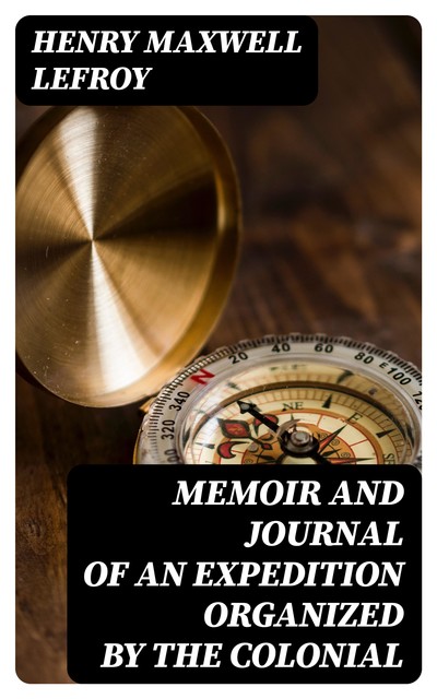 Memoir and Journal of an Expedition Organized by the Colonial, Henry Maxwell Lefroy