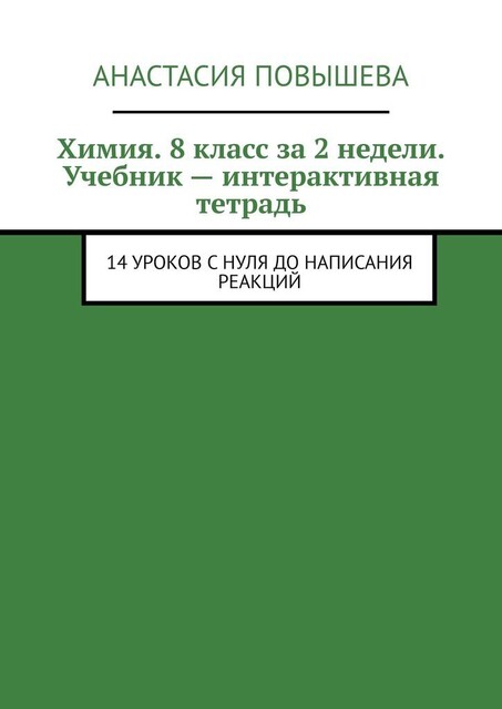 Учебник — интерактивная рабочая тетрадь. Химия. 8 класс за 2 недели. 14 уроков с нуля до написания реакций, Анастасия Повышева