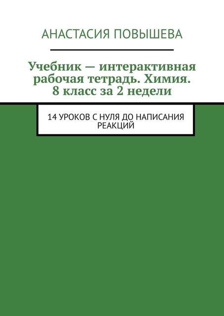 Учебник — интерактивная рабочая тетрадь. Химия. 8 класс за 2 недели. 14 уроков с нуля до написания реакций, Анастасия Повышева