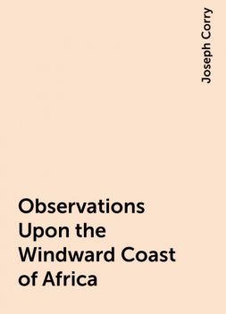 Observations Upon the Windward Coast of Africa, Joseph Corry