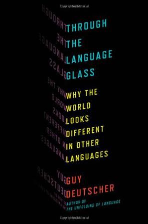 Through the Language Glass: Why the World Looks Different in Other Languages, Guy Deutscher