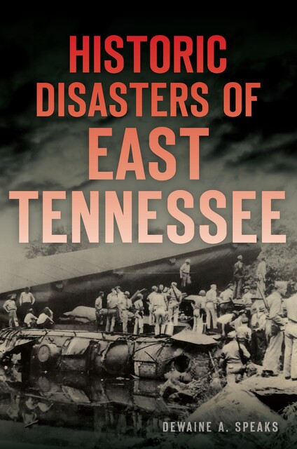 Historic Disasters of East Tennessee, Dewaine A. Speaks
