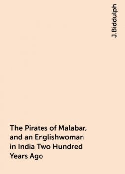 The Pirates of Malabar, and an Englishwoman in India Two Hundred Years Ago, J.Biddulph