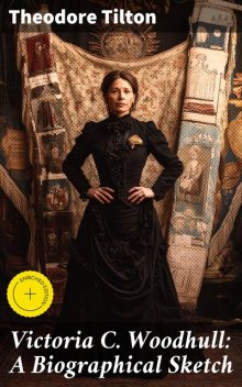 Victoria C. Woodhull: A Biographical Sketch, Theodore Tilton