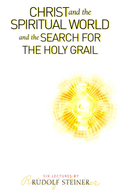 Christ and the Spiritual World and the Search for the Holy Grail, Rudolf Steiner