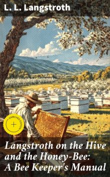 Langstroth on the Hive and the Honey-Bee: A Bee Keeper's Manual, L.L.Langstroth