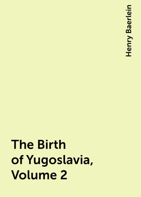 The Birth of Yugoslavia, Volume 2, Henry Baerlein