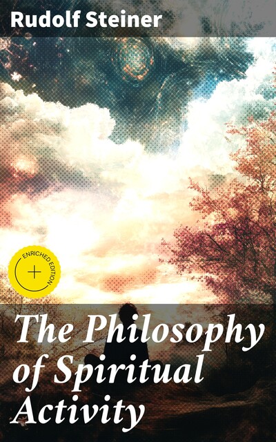 The Philosophy of Spiritual Activity / A Modern Philosophy of Life Develop by Scientific Methods, Rudolf Steiner
