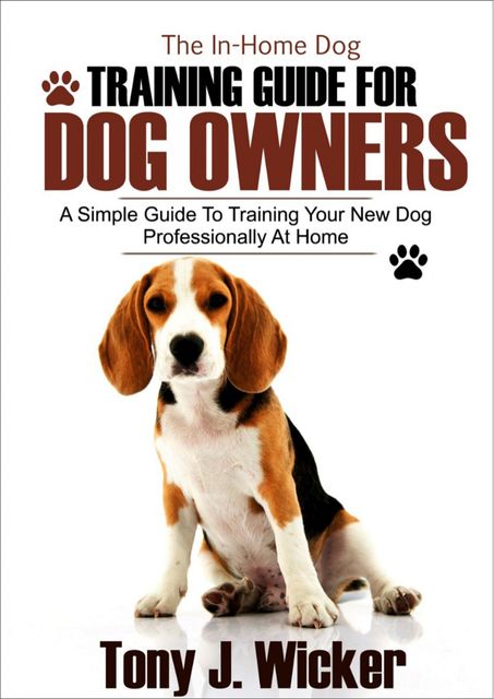 The In-Home Dog Training Guide For Dog Owners, Tony J. Wicker