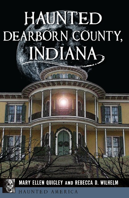 Haunted Dearborn County, Indiana, Mary Ellen Quigley, Rebecca D. Wilhelm