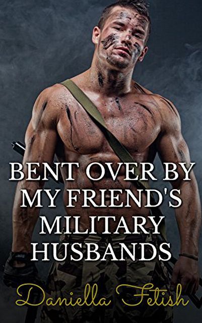 Bent Over By My Friend's Military Husbands: BBW MMMMF Cheating Erotica, Daniella Fetish