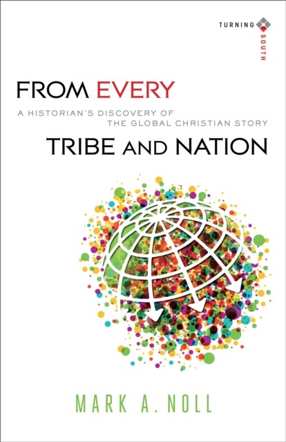 From Every Tribe and Nation (Turning South: Christian Scholars in an Age of World Christianity), Mark A. Noll