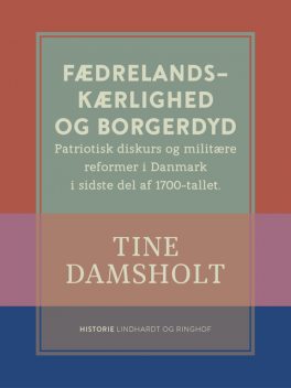 Fædrelandskærlighed og borgerdyd. Patriotisk diskurs og militære reformer i Danmark i sidste del af 1700-tallet, Tine Damsholt