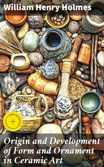 Origin and Development of Form and Ornament in Ceramic Art, William Henry Holmes