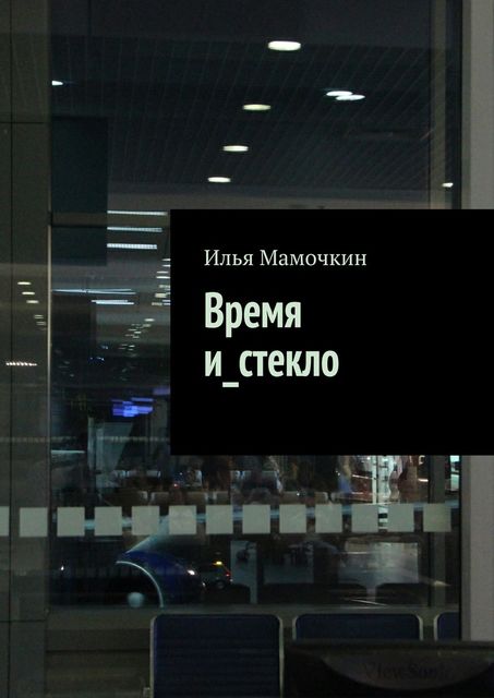 Время и_стекло, Илья Мамочкин