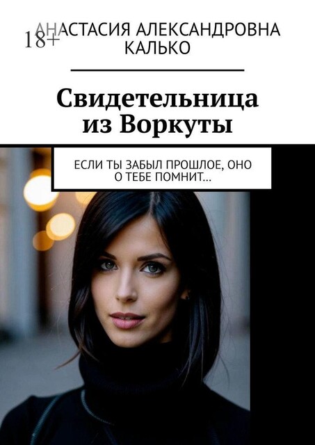 Свидетельница из Воркуты. Если ты забыл прошлое, оно о тебе помнит, Анастасия Калько
