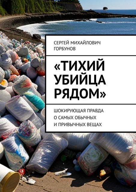 «Тихий убийца рядом». Шокирующая правда о самых обычных и привычных вещах, Сергей Горбунов