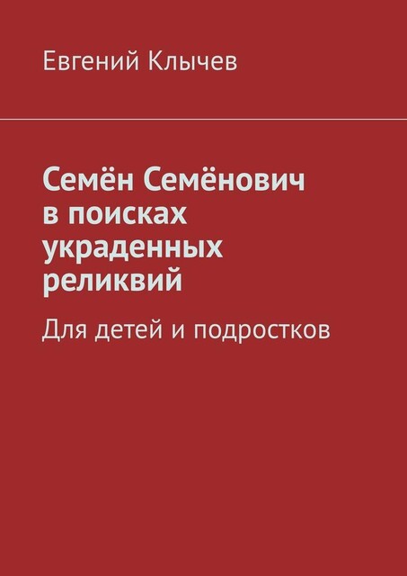 Семен Семенович в поисках украденных реликвий. Для детей и подростков, Евгений Клычев