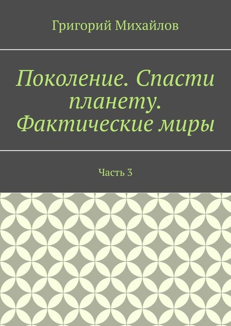 Поколение. Спасти планету. Фактические миры. Часть 3, Григорий Михайлов