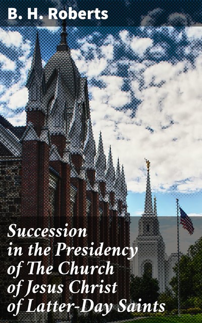 Succession in the Presidency of The Church of Jesus Christ of Latter-Day Saints, B.H.Roberts