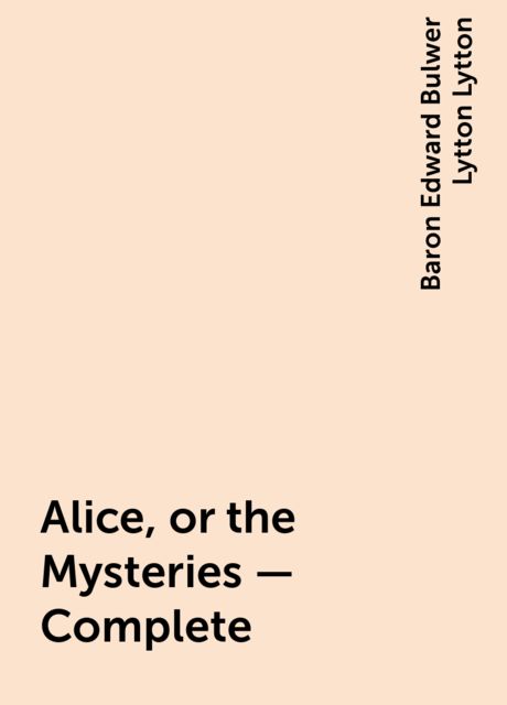 Alice, or the Mysteries — Complete, Baron Edward Bulwer Lytton Lytton