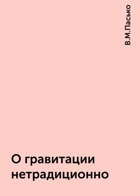 О гравитации нетрадиционно, В.М.Пасько