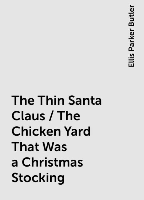 The Thin Santa Claus / The Chicken Yard That Was a Christmas Stocking, Ellis Parker Butler