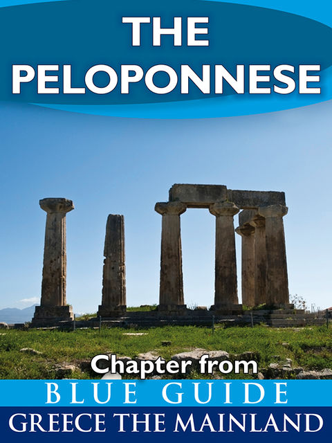 The Peloponnese: including Corinth, Olympia, Sparta, the Mani, Sikyon, Nemea, Monemvasia, Nafplion, Mycenae, Epidaurus, Argos, Pylos, Mistra, Patras and Kalavryta, Blue Guides