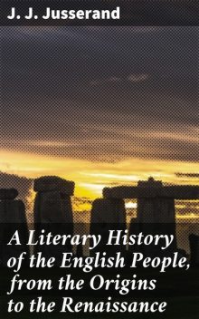 A Literary History of the English People, from the Origins to the Renaissance, J.J.Jusserand