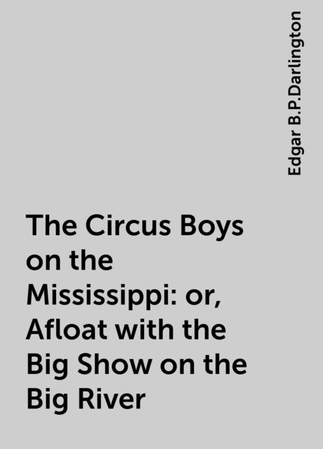 The Circus Boys on the Mississippi : or, Afloat with the Big Show on the Big River, Edgar B.P.Darlington