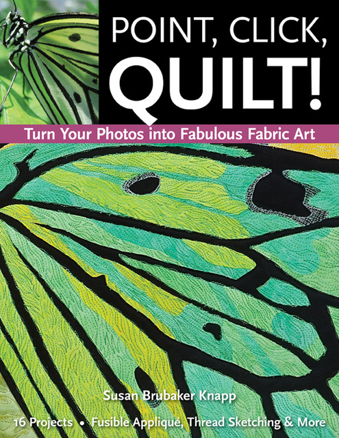 Point, Click, Quilt! Turn Your Photos into Fabulous Fabric Art, Susan Brubaker Knapp