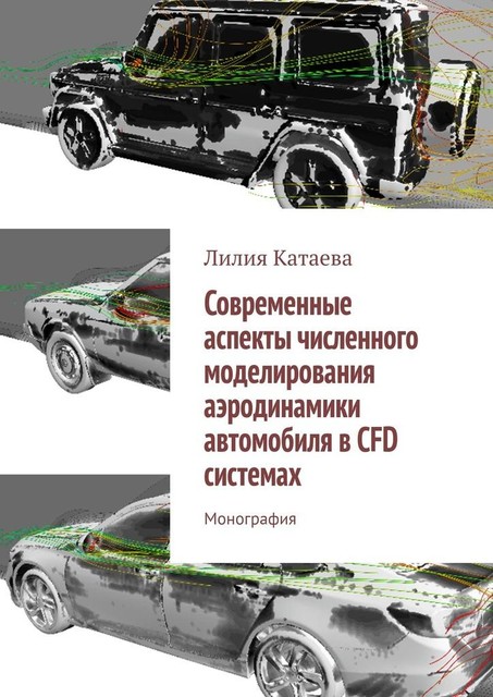 Современные аспекты численного моделирования аэродинамики автомобиля в CFD системах. Монография, Лилия Катаева