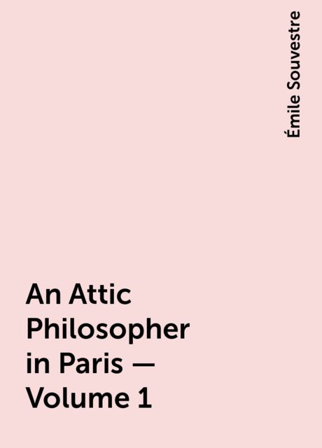 An Attic Philosopher in Paris — Volume 1, Émile Souvestre